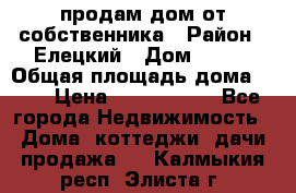 продам дом от собственника › Район ­ Елецкий › Дом ­ 112 › Общая площадь дома ­ 87 › Цена ­ 2 500 000 - Все города Недвижимость » Дома, коттеджи, дачи продажа   . Калмыкия респ.,Элиста г.